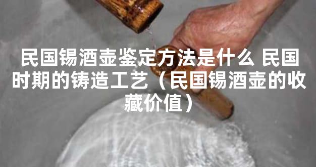 民国锡酒壶鉴定方法是什么 民国时期的铸造工艺（民国锡酒壶的收藏价值）